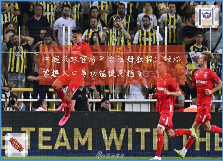 中超买球官方平台注册教程：轻松掌握入口与功能使用指南