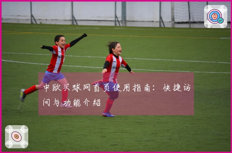 中欧买球网首页使用指南：快捷访问与功能介绍