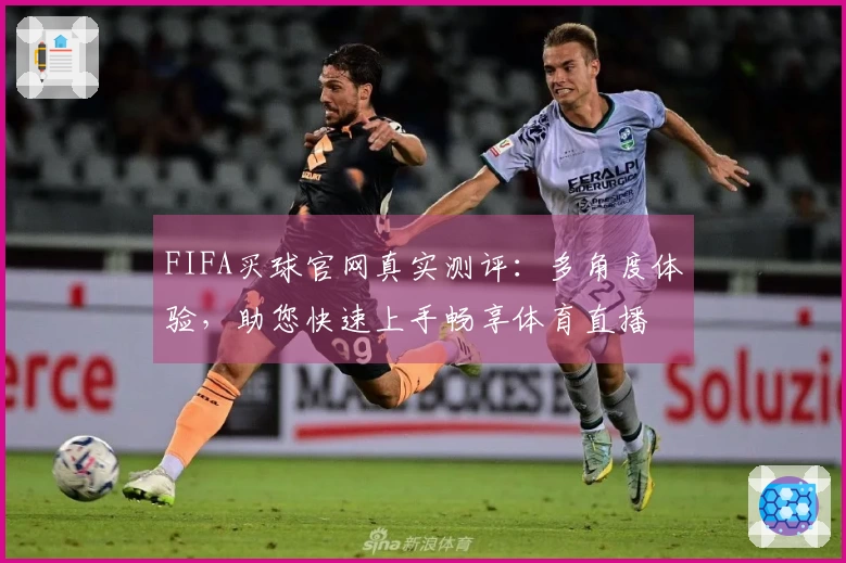 FIFA买球官网真实测评：多角度体验，助您快速上手畅享体育直播
