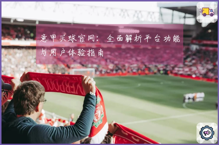 意甲买球官网：全面解析平台功能与用户体验指南