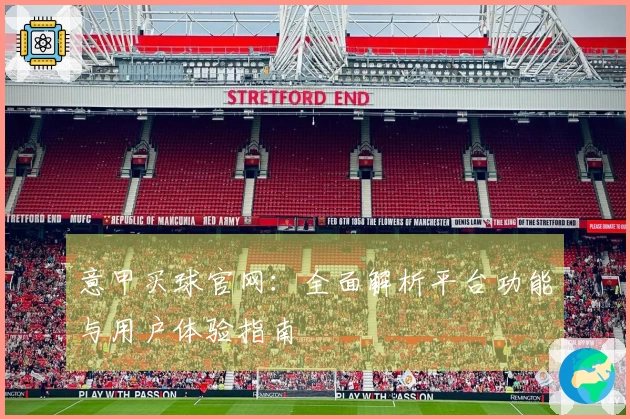 意甲买球官网：全面解析平台功能与用户体验指南