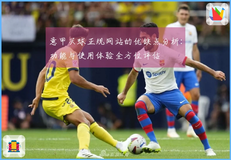 意甲买球正规网站的优缺点分析：功能与使用体验全方位评估
